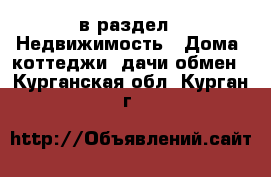  в раздел : Недвижимость » Дома, коттеджи, дачи обмен . Курганская обл.,Курган г.